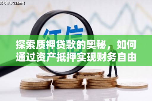 望城探索质押贷款的奥秘，如何通过资产抵押实现财务自由