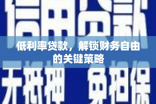 望城低利率贷款，解锁财务自由的关键策略