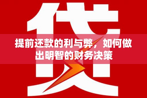 望城提前还款的利与弊，如何做出明智的财务决策