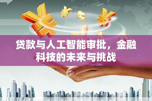 望城贷款与人工智能审批，金融科技的未来与挑战