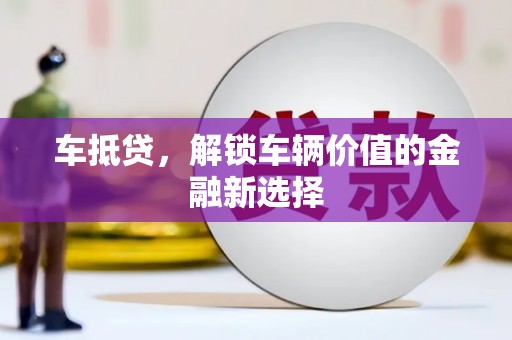 望城车抵贷，解锁车辆价值的金融新选择
