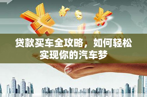 望城贷款买车全攻略，如何轻松实现你的汽车梦