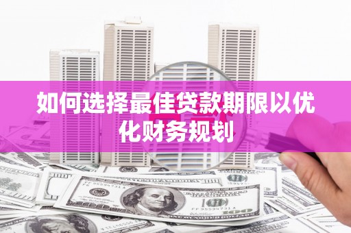 望城如何选择最佳贷款期限以优化财务规划