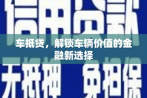望城车抵贷，解锁车辆价值的金融新选择