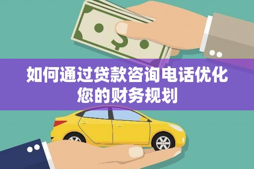望城如何通过贷款咨询电话优化您的财务规划
