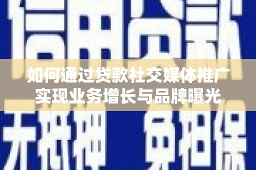 望城如何通过贷款社交媒体推广实现业务增长与品牌曝光