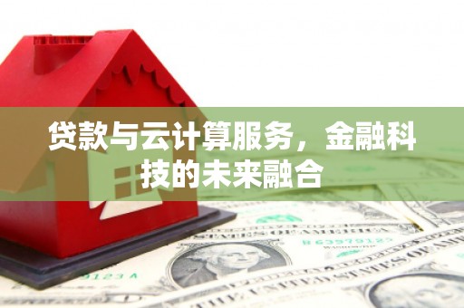 望城贷款与云计算服务，金融科技的未来融合