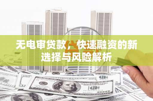 望城无电审贷款，快速融资的新选择与风险解析