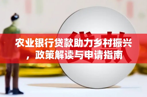 望城农业银行贷款助力乡村振兴，政策解读与申请指南