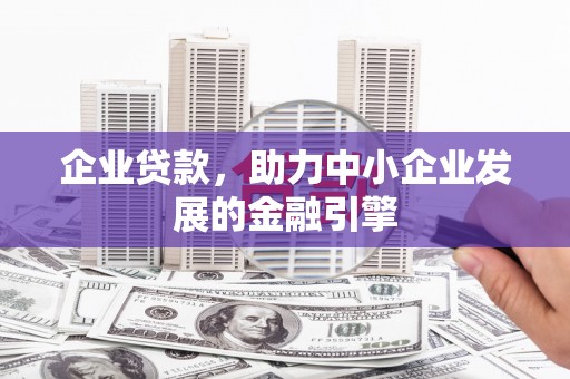 望城企业贷款，助力中小企业发展的金融引擎
