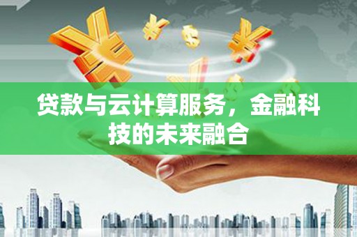 望城贷款与云计算服务，金融科技的未来融合