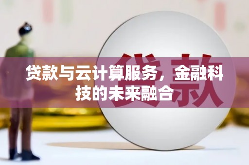 望城贷款与云计算服务，金融科技的未来融合