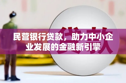 望城民营银行贷款，助力中小企业发展的金融新引擎
