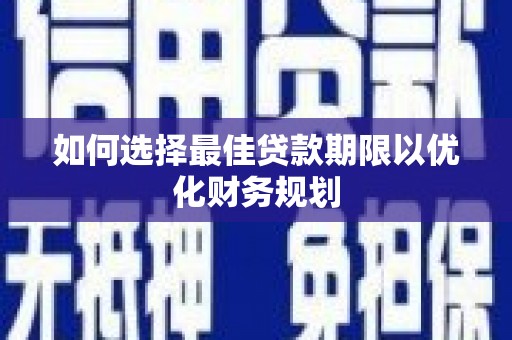望城如何选择最佳贷款期限以优化财务规划