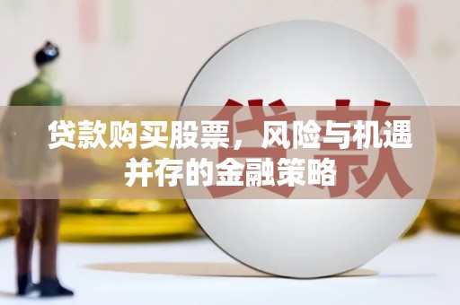 望城贷款购买股票，风险与机遇并存的金融策略
