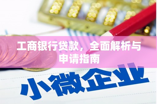 望城工商银行贷款，全面解析与申请指南