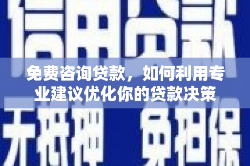 望城免费咨询贷款，如何利用专业建议优化你的贷款决策