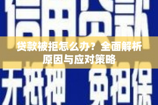 望城贷款被拒怎么办？全面解析原因与应对策略