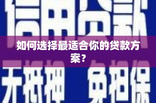 望城如何选择最适合你的贷款方案？
