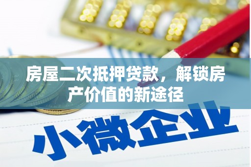望城房屋二次抵押贷款，解锁房产价值的新途径