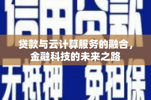 望城贷款与云计算服务的融合，金融科技的未来之路