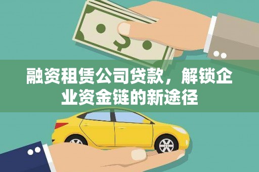 望城融资租赁公司贷款，解锁企业资金链的新途径
